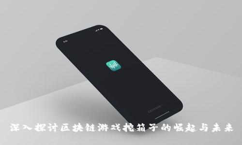 深入探讨区块链游戏挖箱子的崛起与未来
