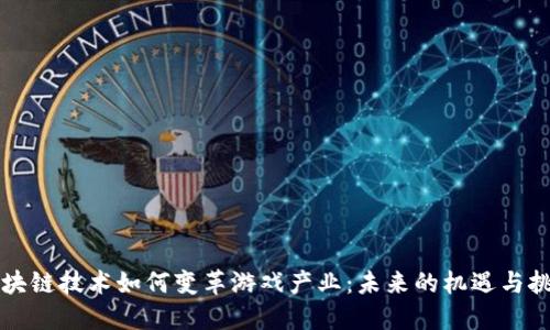 区块链技术如何变革游戏产业：未来的机遇与挑战