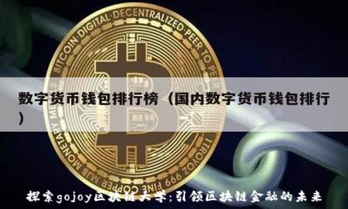  
探索gojoy区块链大学：引领区块链金融的未来
