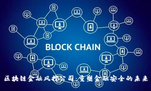 区块链金融风控公司：重塑金融安全的未来