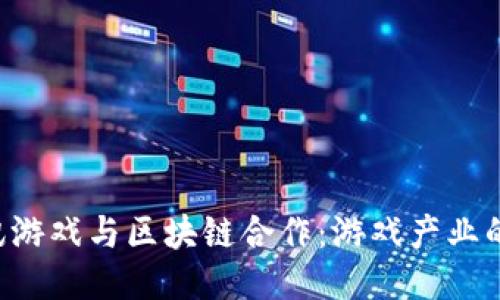 ziaoti腾讯游戏与区块链合作：游戏产业的未来趋势