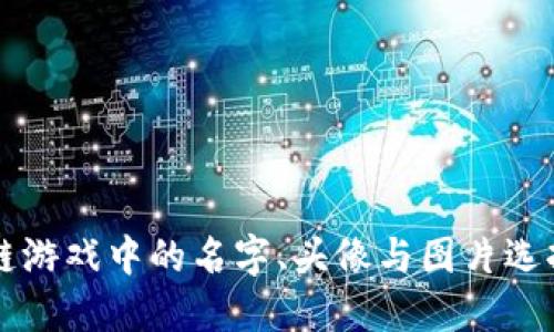 区块链游戏中的名字、头像与图片选择指南