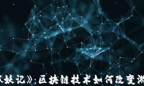 
探索《抓妖记》：区块链技术如何改变游戏体验