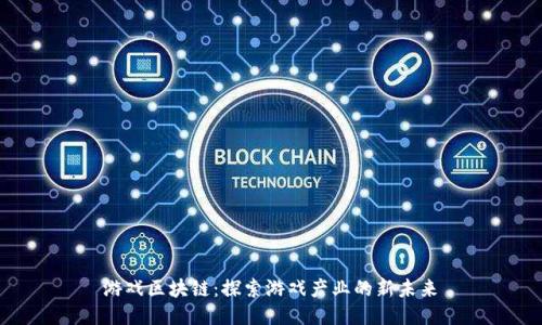  游戏区块链：探索游戏产业的新未来 