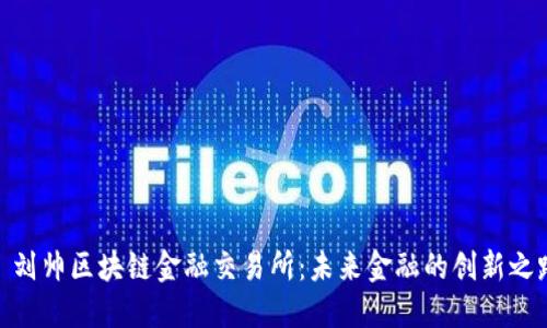 : 刘帅区块链金融交易所：未来金融的创新之路