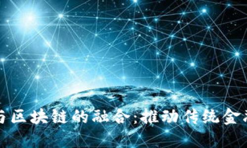 供应链金融与区块链的融合：推动传统金融创新的未来