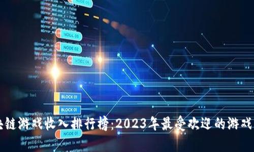 区块链游戏收入排行榜：2023年最受欢迎的游戏解析
