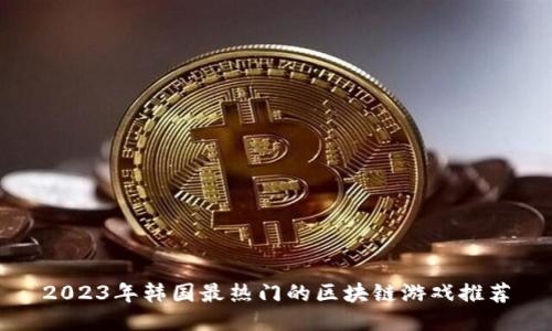 2023年韩国最热门的区块链游戏推荐