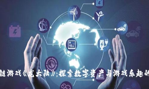 区块链游戏《龙大陆》：探索数字资产与游戏乐趣的结合