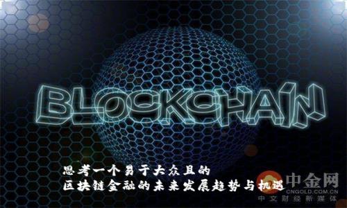 思考一个易于大众且的  
区块链金融的未来发展趋势与机遇