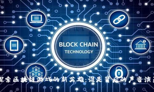探索区块链游戏的新英雄：谁是背后的声音演员