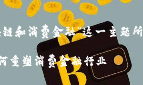 下面是为“中国区块链和消费金融”这一主题所设定的及相关内容：

中国区块链技术如何重塑消费金融行业