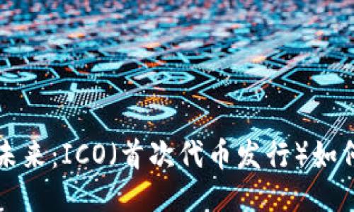 区块链游戏的未来：ICO（首次代币发行）如何改变游戏行业