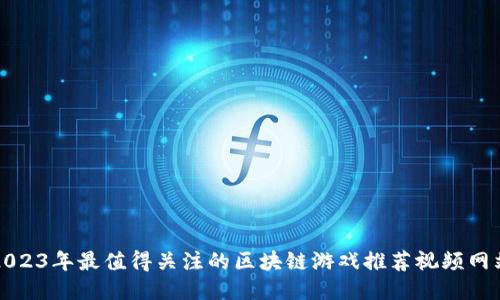 2023年最值得关注的区块链游戏推荐视频网站