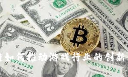 区块链如何推动游戏行业的创新与进化
