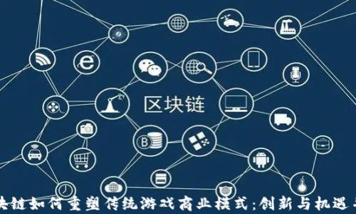 
区块链如何重塑传统游戏商业模式：创新与机遇并存