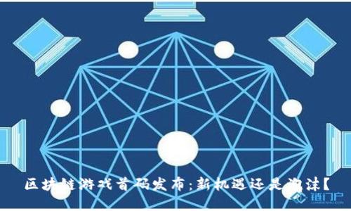 区块链游戏首码发布：新机遇还是泡沫？