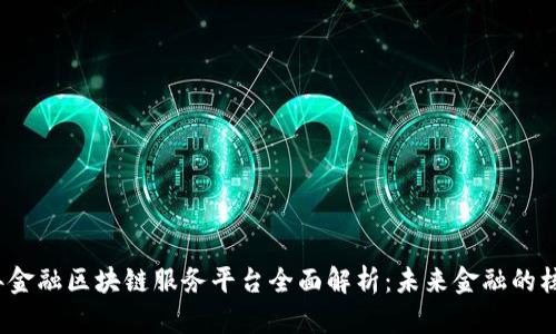 2023年金融区块链服务平台全面解析：未来金融的核心力量