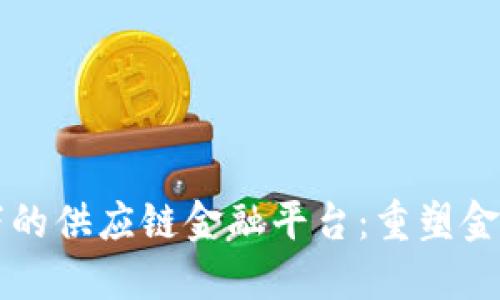区块链视角下的供应链金融平台：重塑金融生态的未来