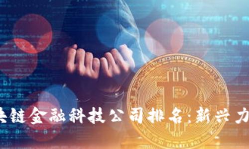 2023年中国区块链金融科技公司排名：新兴力量与市场领导者
