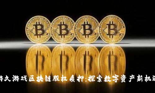 游久游戏区块链股权质押：探索数字资产新机遇