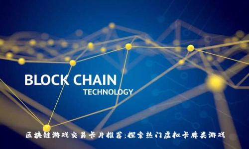 区块链游戏交易卡片推荐：探索热门虚拟卡牌类游戏