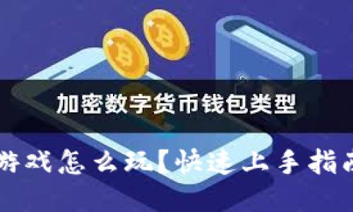 快手区块链游戏怎么玩？快速上手指南与技巧分享