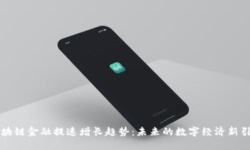 区块链金融提速增长趋势：未来的数字经济新引擎