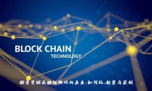 探索星球区块链游戏的未来：如何玩、投资与获利