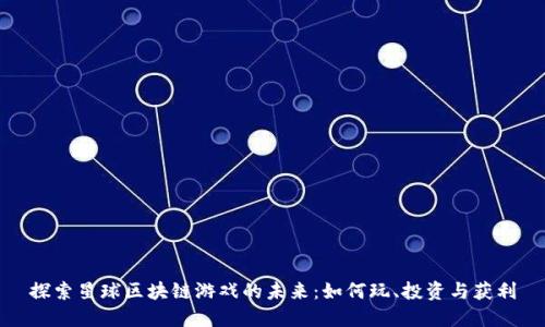 探索星球区块链游戏的未来：如何玩、投资与获利