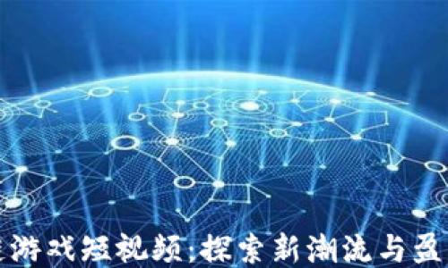 
区块链游戏短视频：探索新潮流与盈利机会