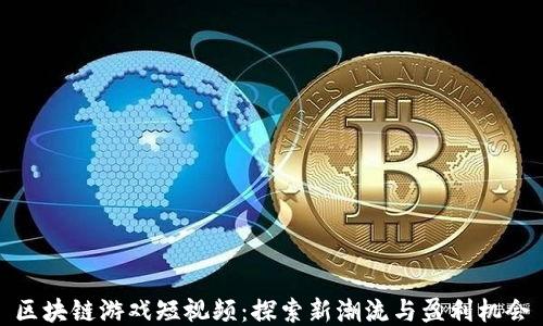 
区块链游戏短视频：探索新潮流与盈利机会