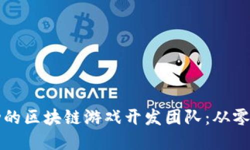 如何构建成功的区块链游戏开发团队：从零到一的全指南