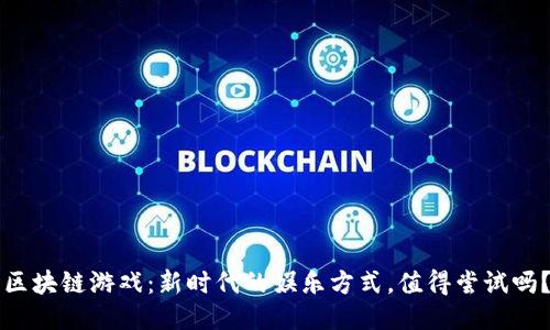 区块链游戏：新时代的娱乐方式，值得尝试吗？
