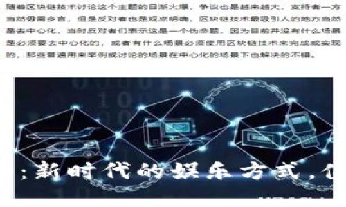 区块链游戏：新时代的娱乐方式，值得尝试吗？