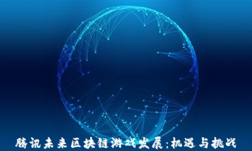 
腾讯未来区块链游戏发展：机遇与挑战