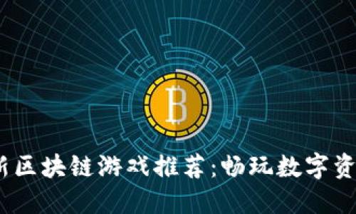 2023最新区块链游戏推荐：畅玩数字资产新天地