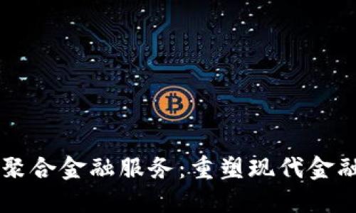 区块链聚合金融服务：重塑现代金融的未来