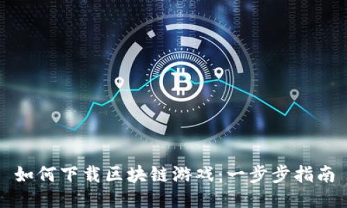 如何下载区块链游戏：一步步指南