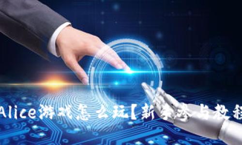 区块链Alice游戏怎么玩？新手参与教程与攻略