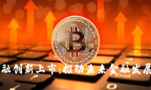 区块链金融创新上市：推动未来金融发展的新动力