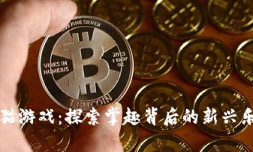 区块链养猫游戏：探索掌趣背后的新兴乐趣与商机