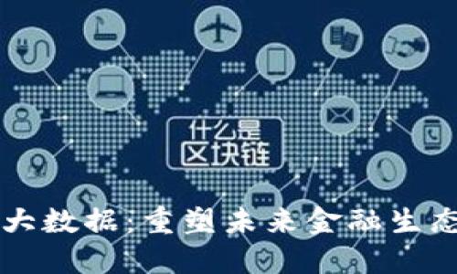 区块链金融大数据：重塑未来金融生态的关键力量