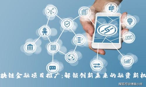 区块链金融项目推广：解锁创新未来的融资新机遇