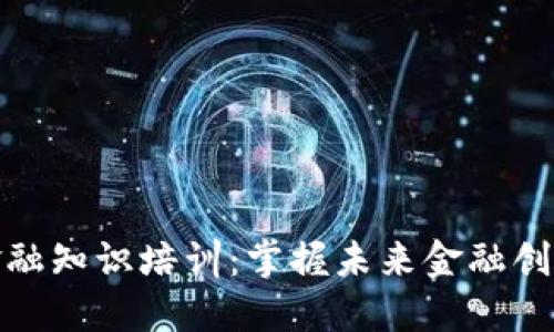 区块链金融知识培训：掌握未来金融创新的关键