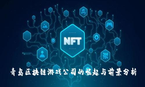 青岛区块链游戏公司的崛起与前景分析