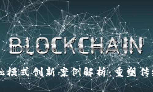 区块链金融模式创新案例解析：重塑传统金融格局