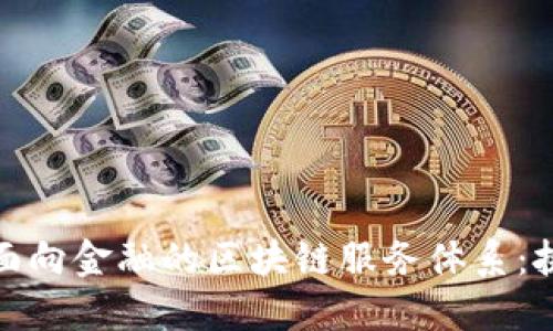 如何构建面向金融的区块链服务体系：挑战与机遇