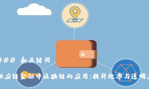 ### 和关键词

供应链金融中区块链的应用：提升效率与透明度
