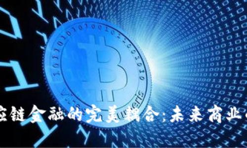 区块链与供应链金融的完美耦合：未来商业的革命性转型